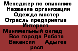 Менеджер по описанию › Название организации ­ Одежда мастер › Отрасль предприятия ­ Интернет › Минимальный оклад ­ 1 - Все города Работа » Вакансии   . Адыгея респ.